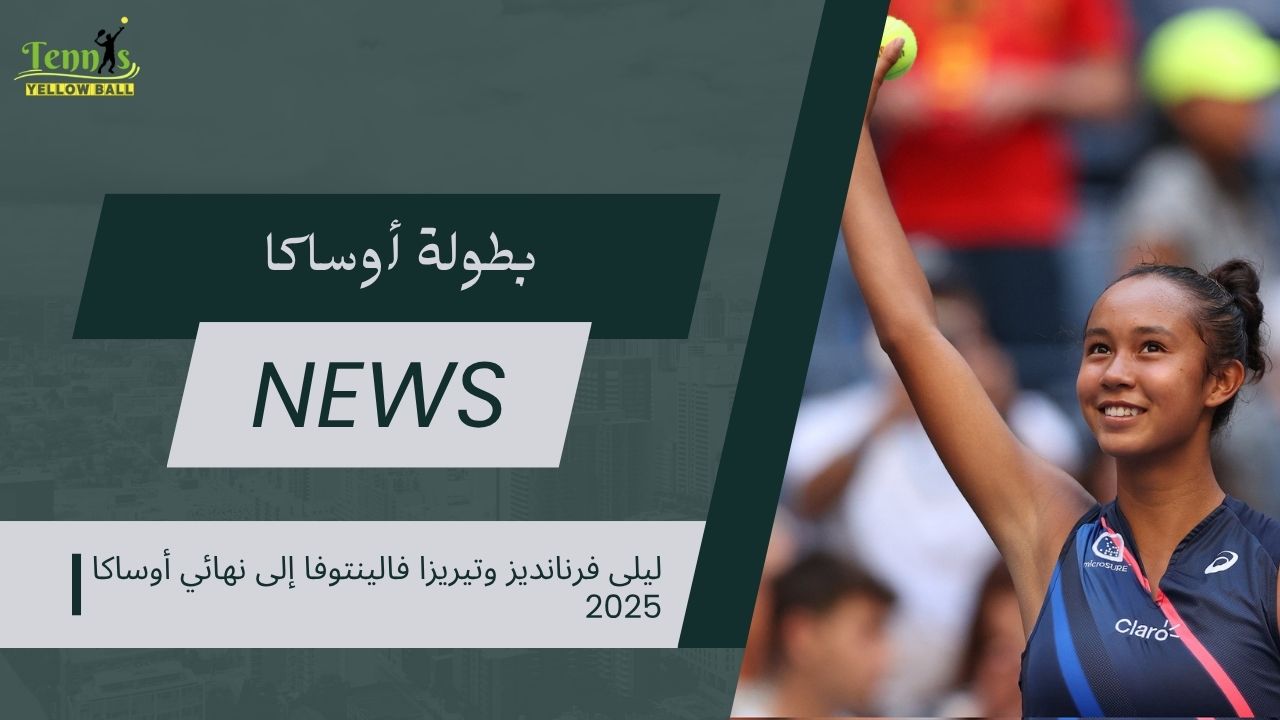 ليلى فرنانديز وتيريزا فالينتوفا إلى نهائي أوساكا 2025