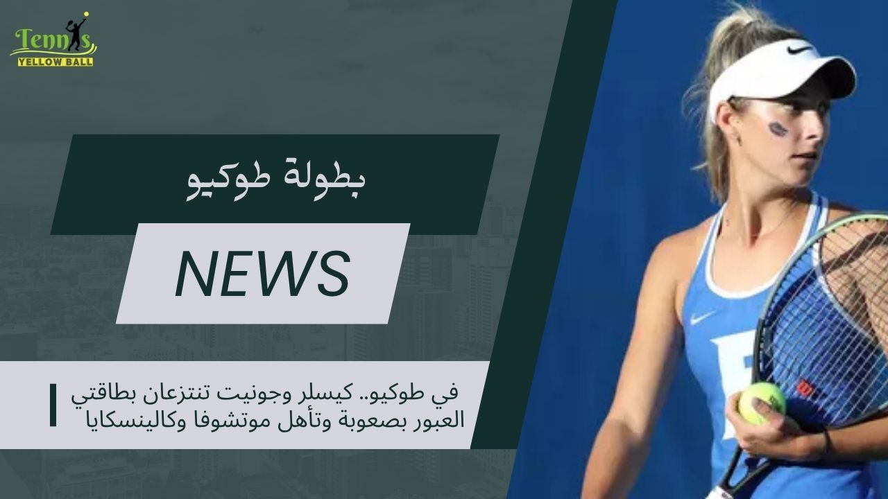 في طوكيو.. كيسلر وجونيت تعبران بصعوبة وتأهل موتشوفا وكالينسكايا