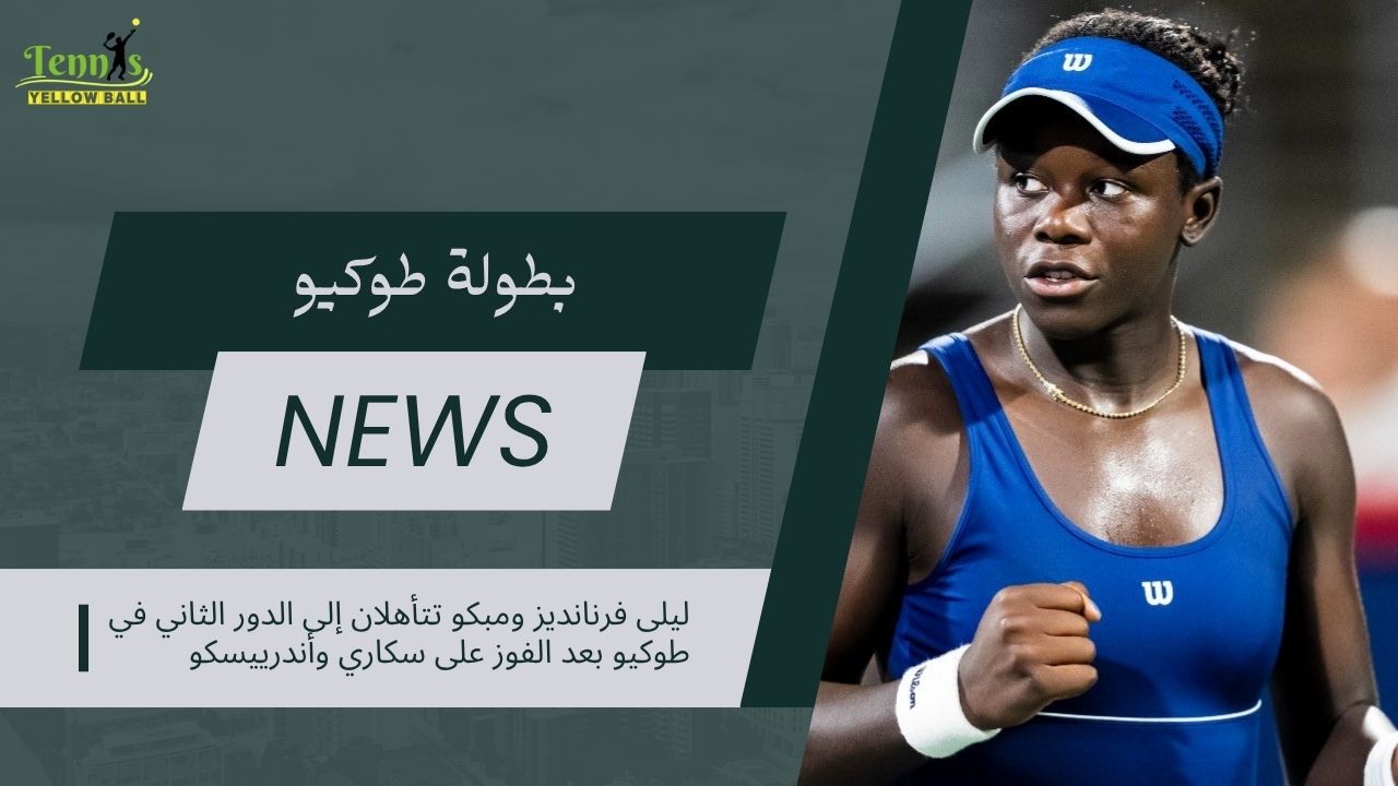 ليلى فرنانديز ومبكو تتأهلان إلى الدور الثاني في طوكيو بعد الفوز على سكاري وأندرييسكو