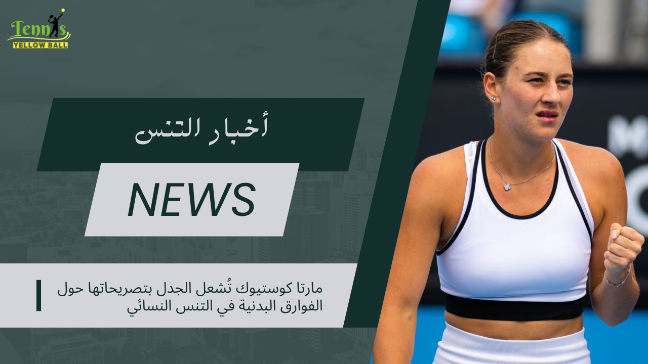 مارتا كوستيوك تُشعل الجدل بتصريحاتها حول الفوارق البدنية في التنس النسائي