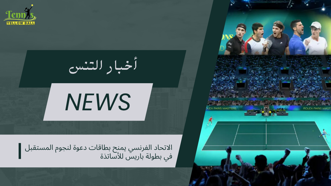 الاتحاد الفرنسي يمنح بطاقات دعوة لنجوم المستقبل في بطولة باريس للأساتذة