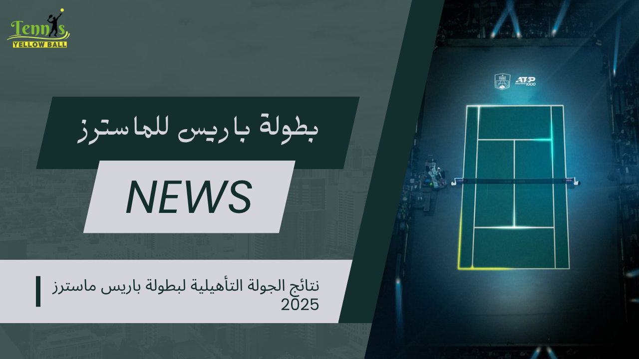 نتائج الجولة التأهيلية لبطولة باريس ماسترز 2025