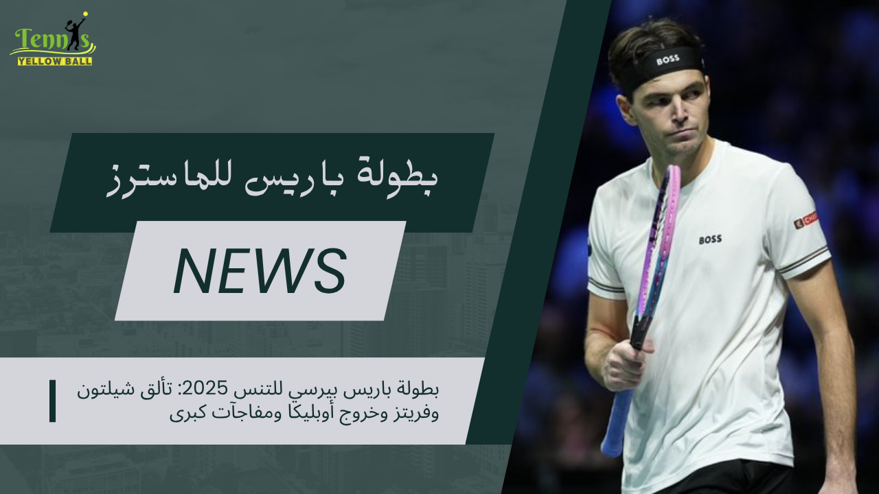 بطولة باريس للماسترز 2025: تألق شيلتون وفريتز وخروج أوبليكا ومفاجآت كبرى
