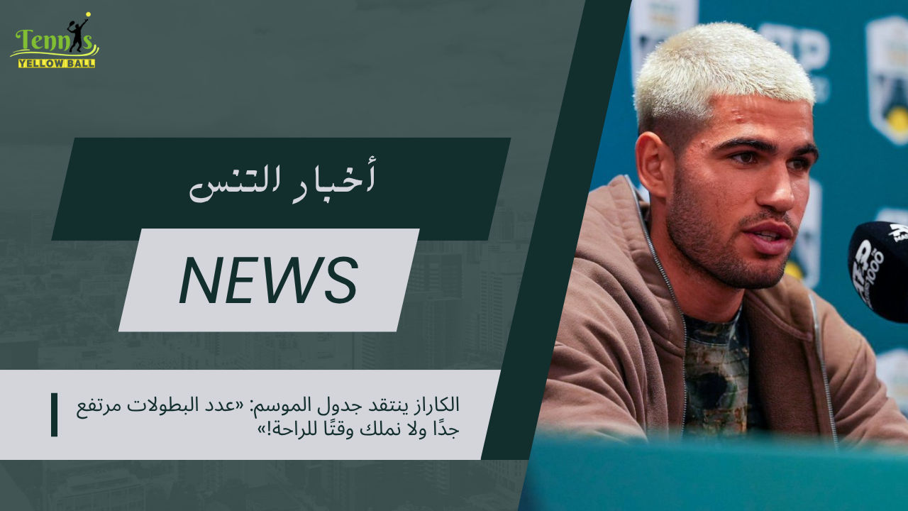 الكاراز ينتقد جدول الموسم: «عدد البطولات مرتفع جدًا ولا نملك وقتًا للراحة!»