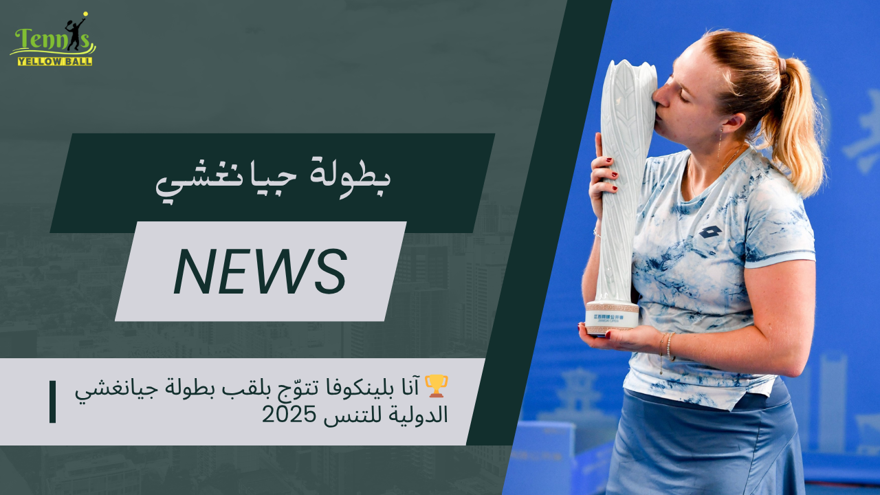 🏆 آنا بلينكوفا تتوّج بلقب بطولة جيانغشي الدولية للتنس 2025