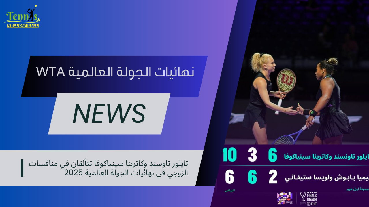 تايلور تاوسند وكاترينا سينياكوفا تتألقان في منافسات الزوجي في نهائيات الجولة العالمية 2025