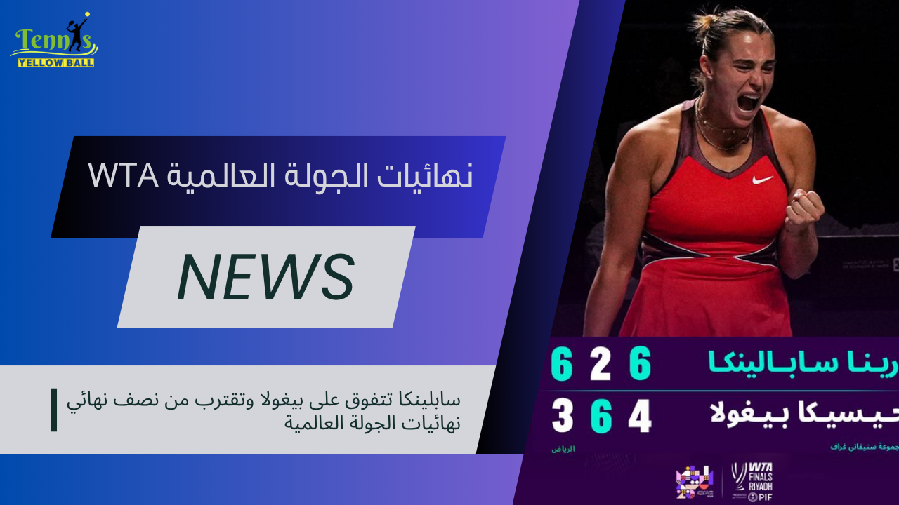 سابلينكا تتفوق على بيغولا وتقترب من نصف نهائي نهائيات الجولة العالمية