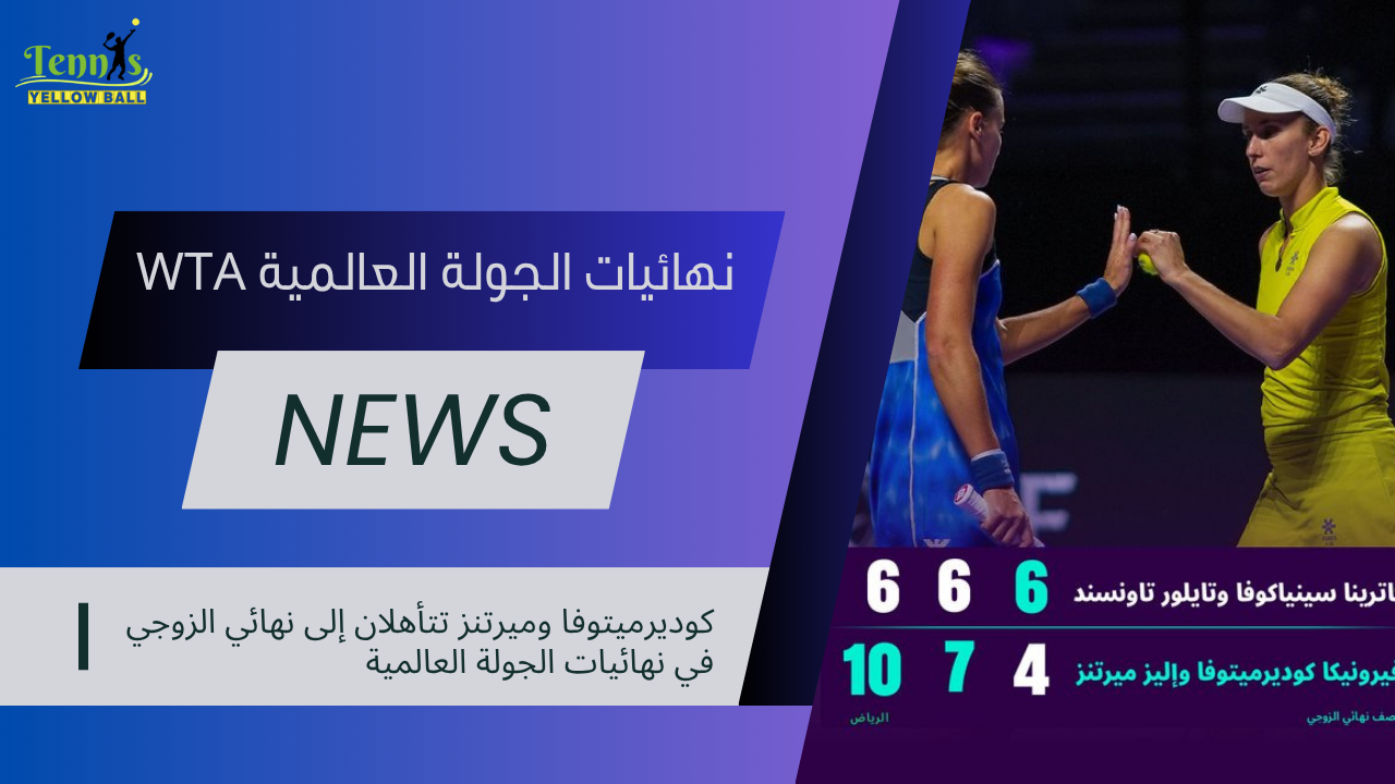 كوديرميتوفا وميرتنز تتأهلان إلى نهائي الزوجي في نهائيات الجولة العالمية
