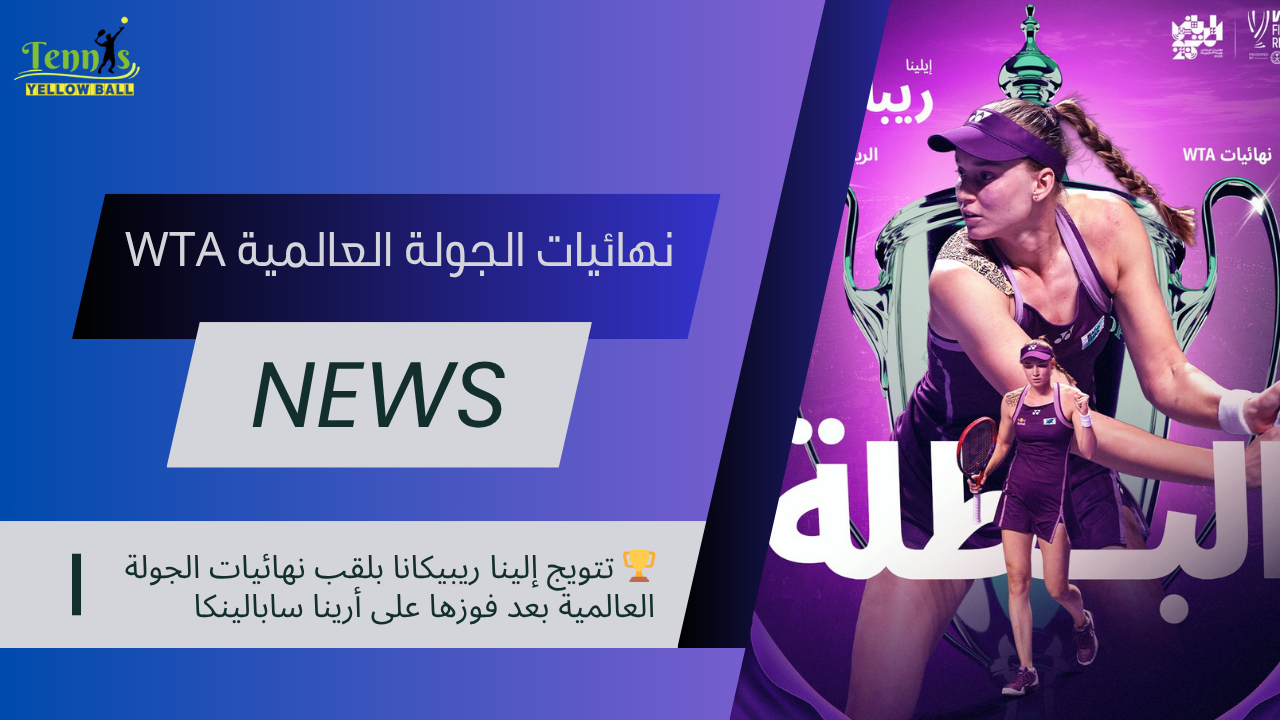 🏆 تتويج ريبيكانا بلقب نهائيات الجولة العالمية بعد فوزها على أرينا سابالينكا