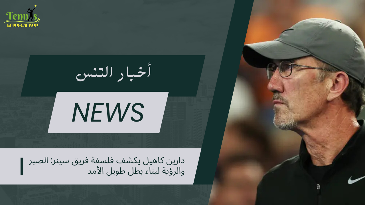 دارين كاهيل يكشف فلسفة فريق سينر: الصبر والرؤية لبناء بطل طويل الأمد