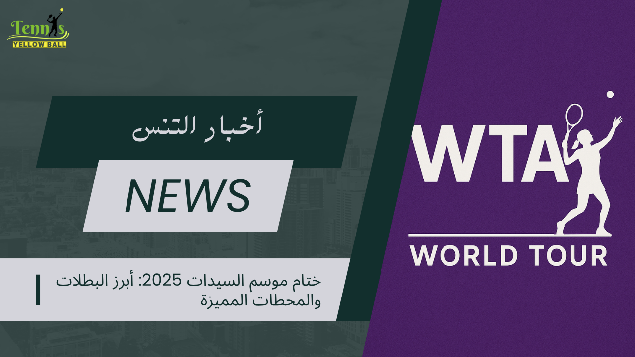 ختام موسم السيدات 2025: أبرز البطلات والمحطات المميزة