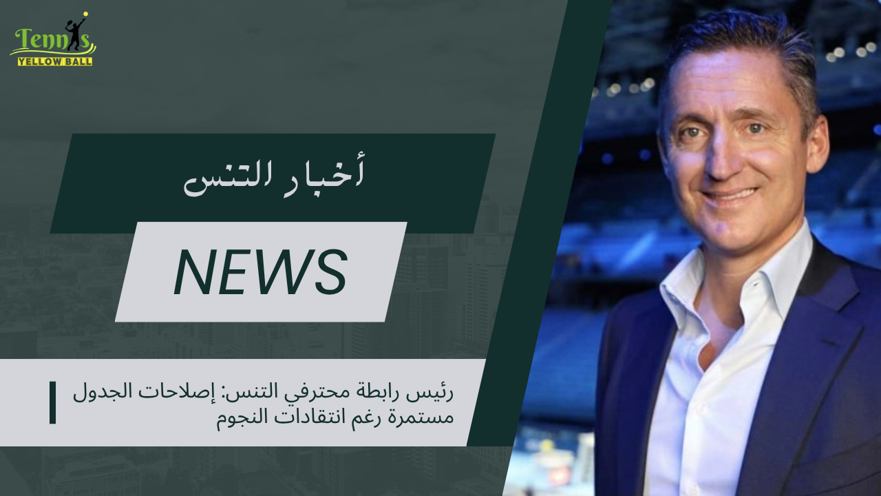 رئيس رابطة محترفي التنس إصلاحات الجدول مستمرة رغم انتقادات النجوم