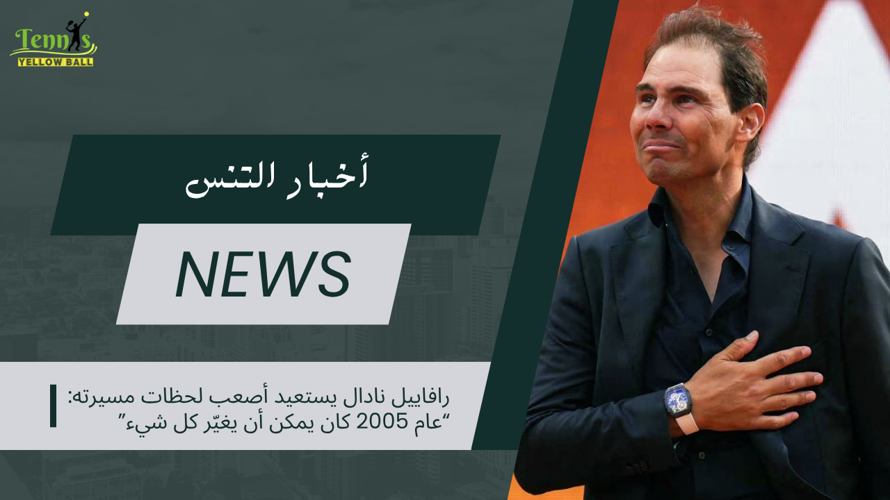 رافاييل نادال يستعيد أصعب لحظات مسيرته: “عام 2005 كان يمكن أن يغيّر كل شيء”