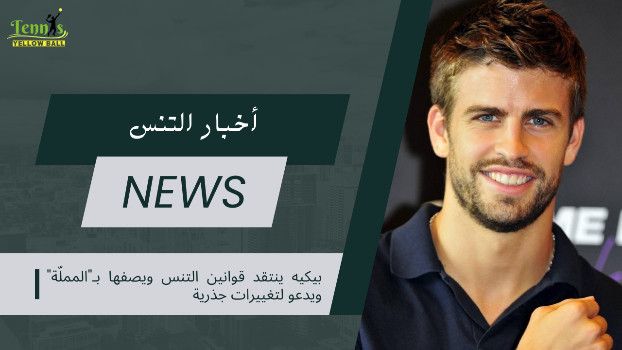 بيكيه ينتقد قوانين التنس ويصفها بـ"المملّة" ويدعو لتغييرات جذرية