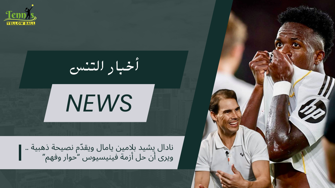 نادال يشيد بلامين يامال ويقدّم نصيحة ذهبية… ويرى أن حل أزمة فينيسيوس “حوار وفهم”