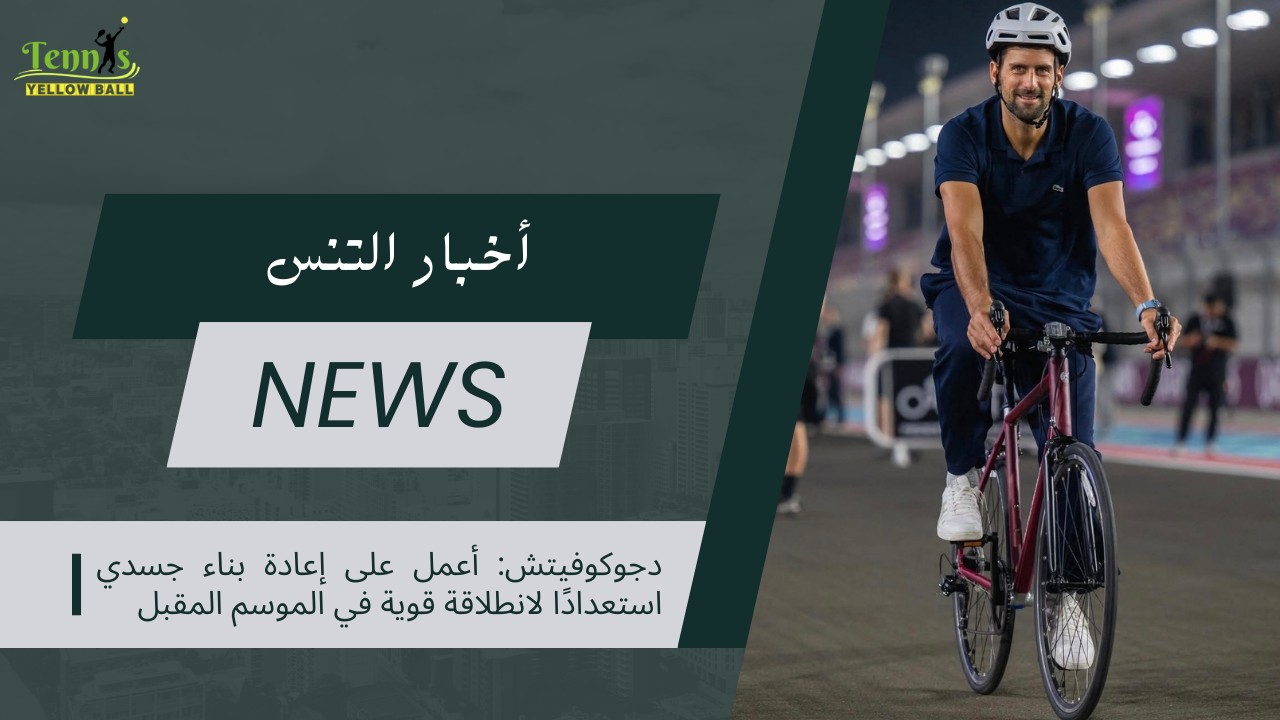 دجوكوفيتش: أعمل على إعادة بناء جسدي استعدادًا لانطلاقة قوية في الموسم المقبل