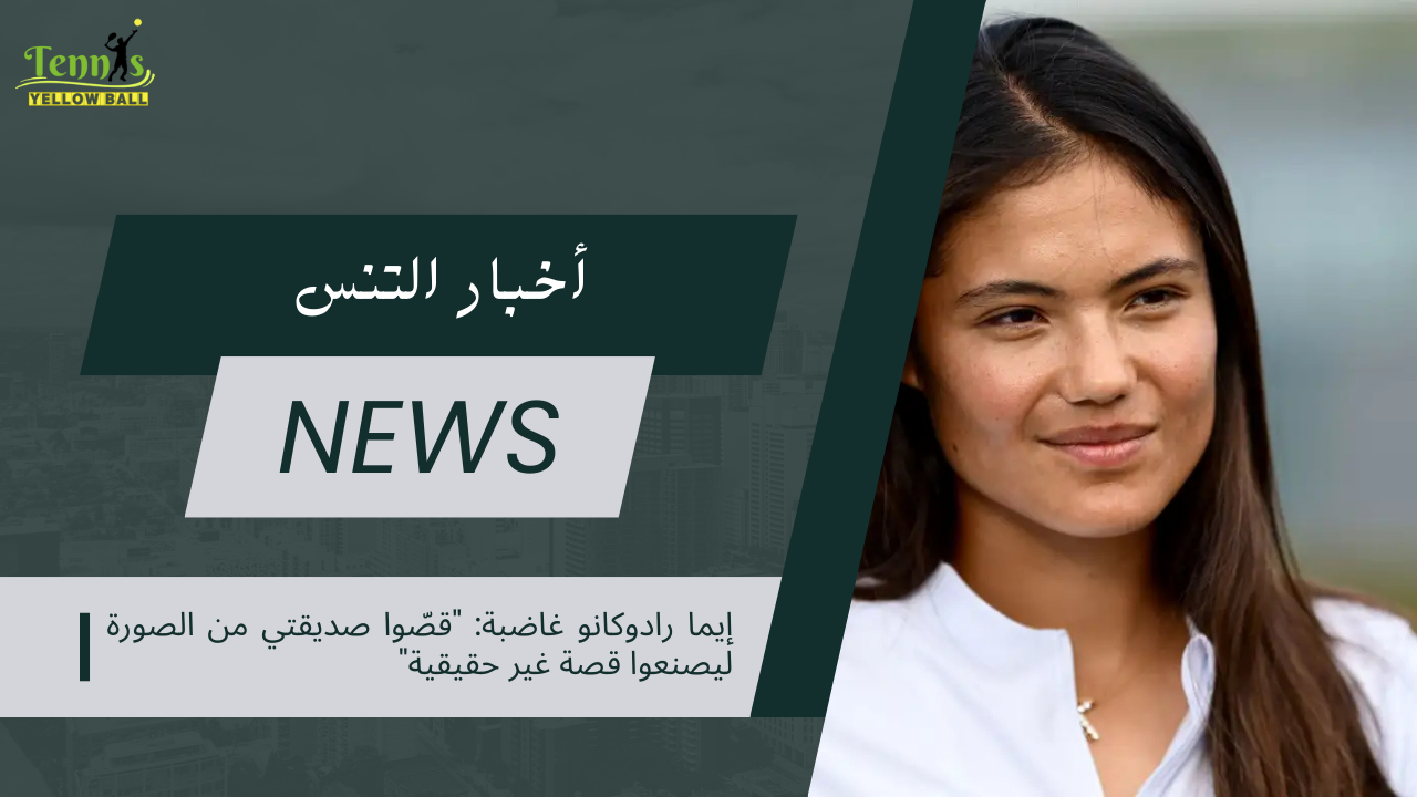 إيما رادوكانو غاضبة: "قصّوا صديقتي من الصورة ليصنعوا قصة غير حقيقية"