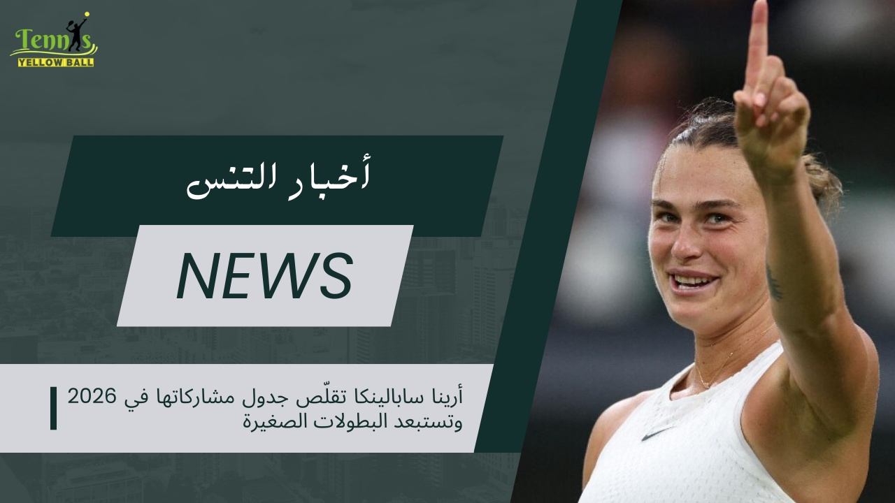 أرينا سابالينكا تقلّص جدول مشاركاتها في 2026 وتستبعد البطولات الصغيرة