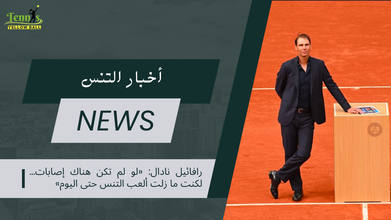 رافائيل نادال «لو لم تكن هناك إصابات… لكنت ما زلت ألعب التنس حتى اليوم»