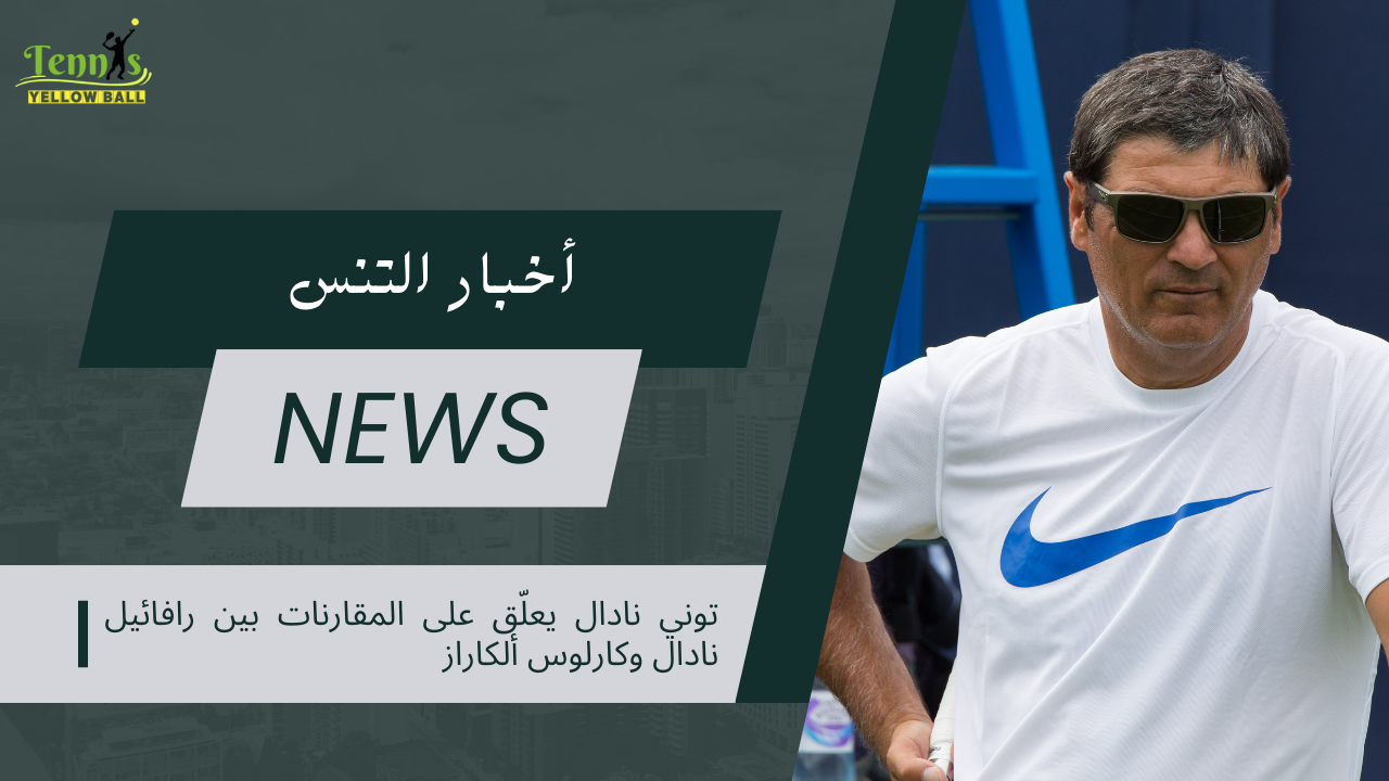 توني نادال يعلّق على المقارنات بين رافائيل نادال وكارلوس ألكاراز