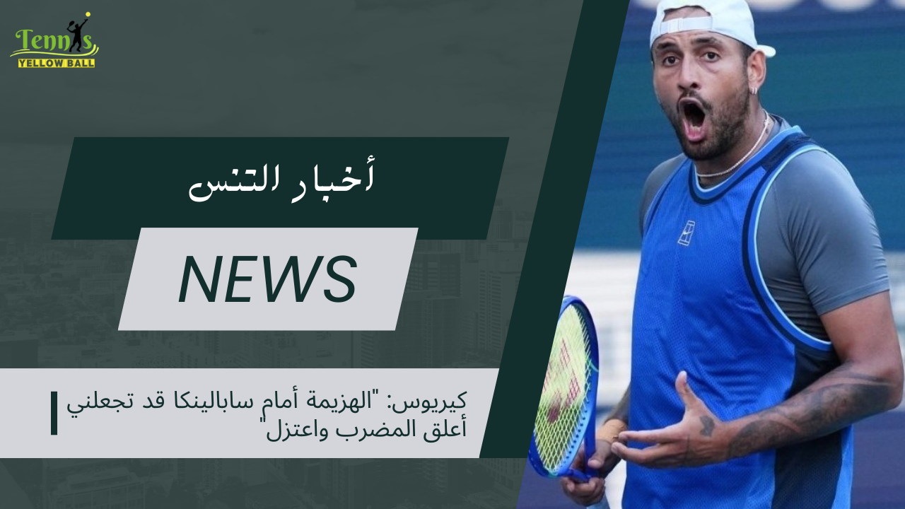 كيريوس الهزيمة أمام سابالينكا قد تجعلني أعلق المضرب واعتزل