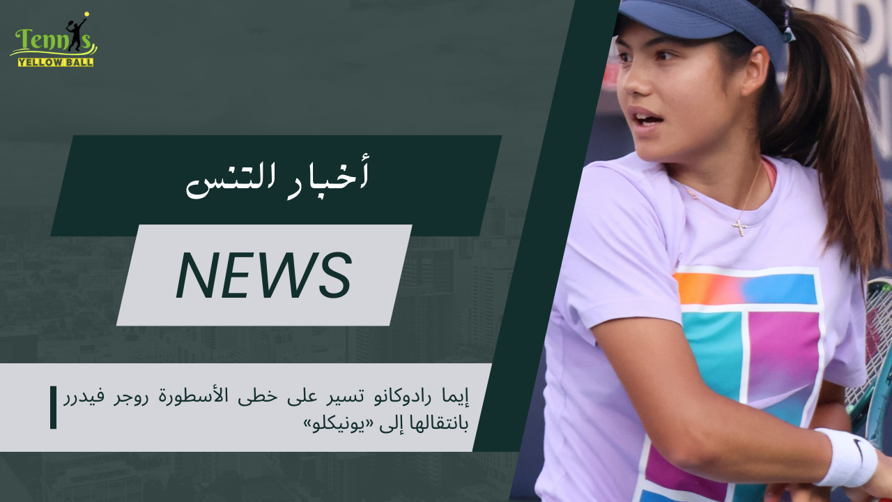 إيما رادوكانو تسير على خطى الأسطورة روجر فيدرر بانتقالها إلى «يونيكلو»