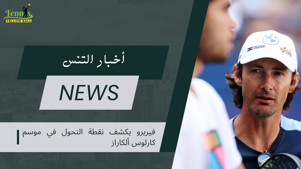 فيريرو يكشف نقطة التحول في موسم كارلوس ألكاراز