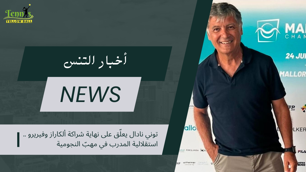 توني نادال يعلّق على نهاية شراكة ألكاراز وفيريرو .. استقلالية المدرب في مهبّ النجومية