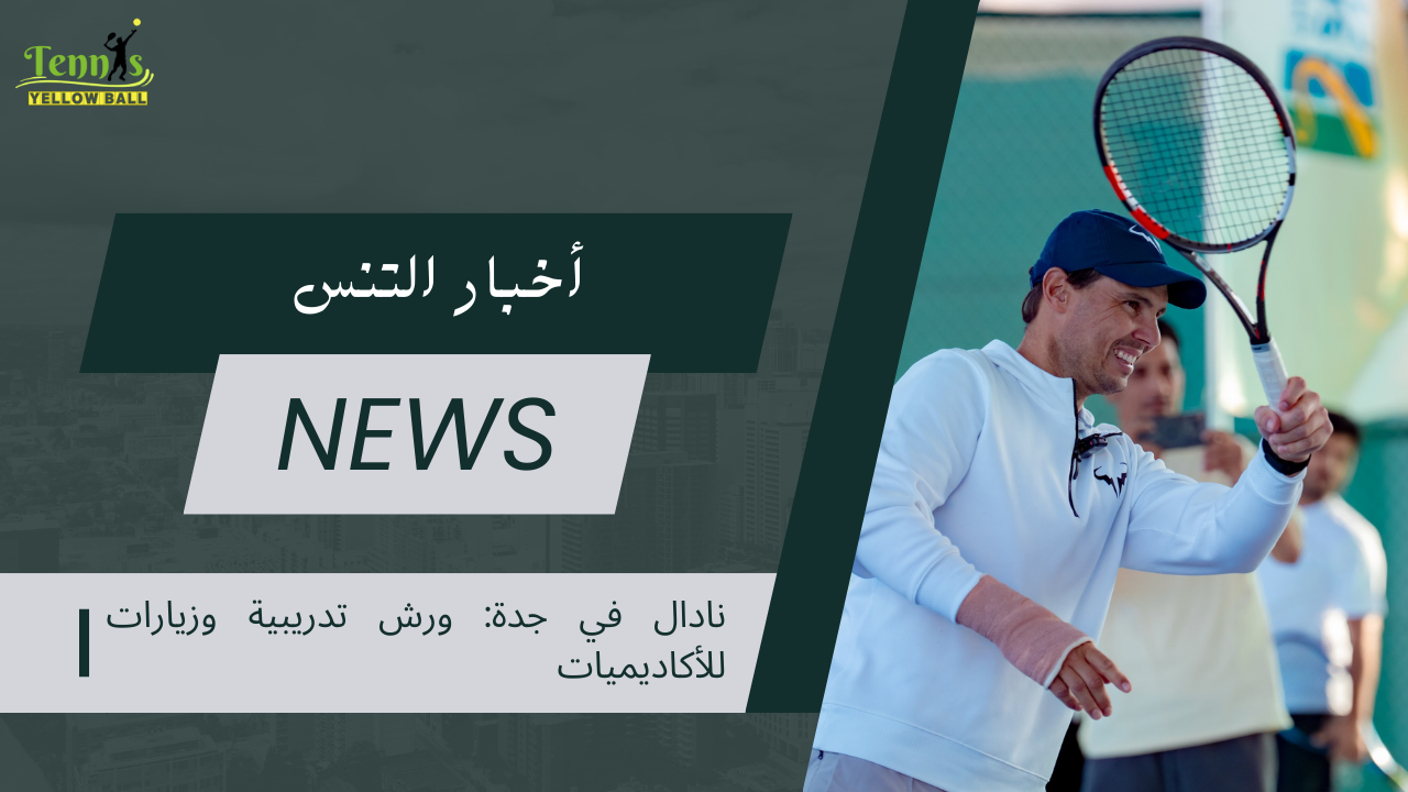 نادال في جدة: ورش تدريبية وزيارات للأكاديميات