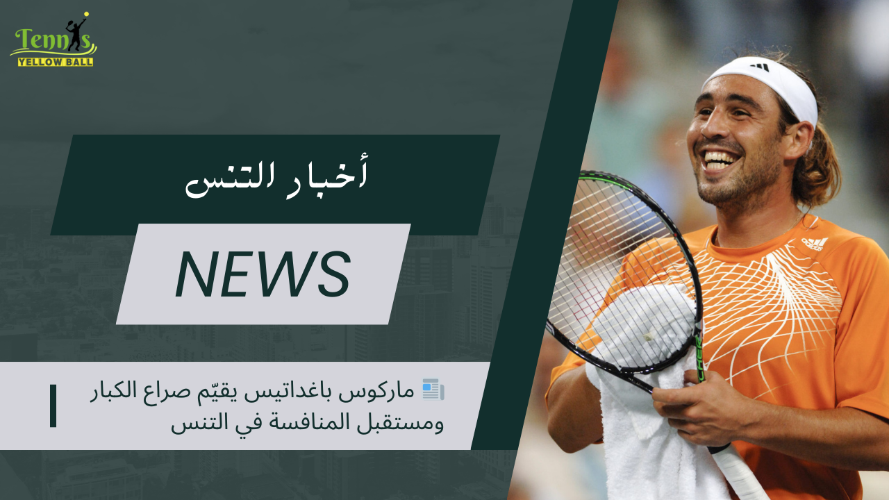 📰 ماركوس باغداتيس يقيّم صراع الكبار ومستقبل المنافسة في التنس