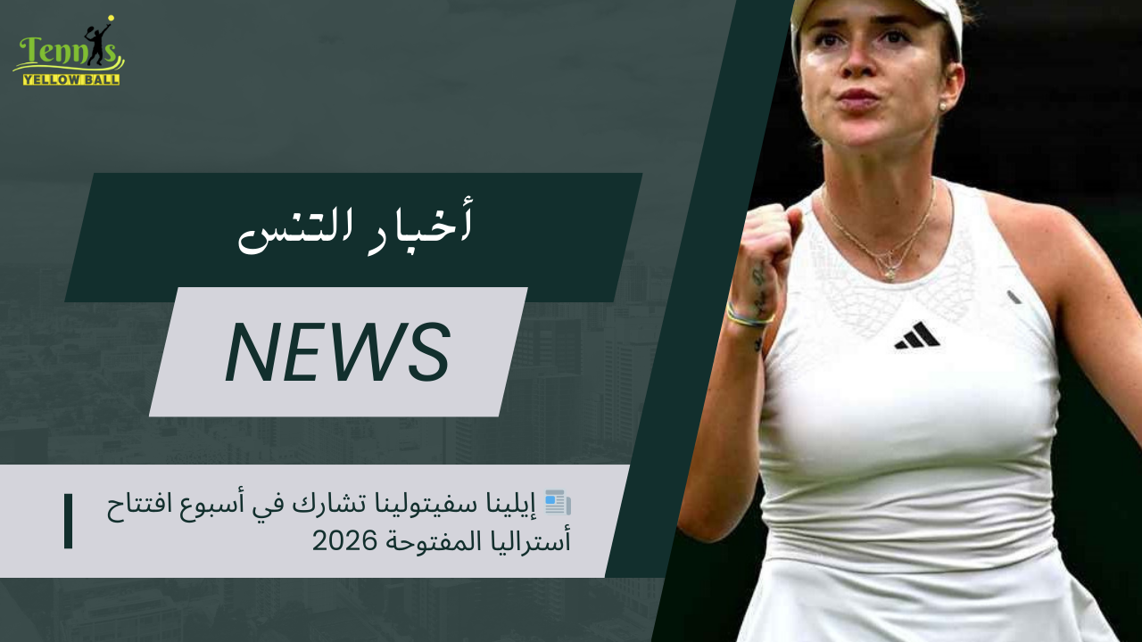 📰 إيلينا سفيتولينا تشارك في أسبوع افتتاح أستراليا المفتوحة 2026