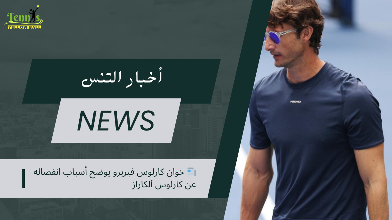 📰 خوان كارلوس فيريرو يوضح أسباب انفصاله عن كارلوس ألكاراز