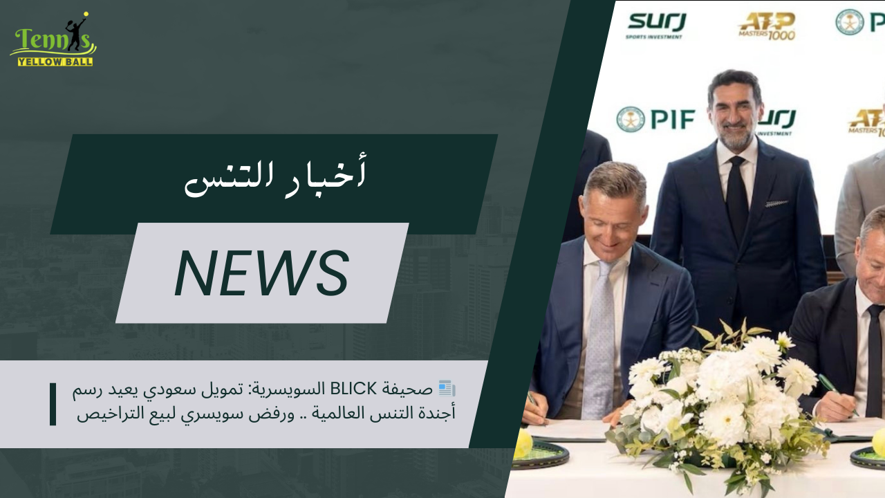 📰 صحيفة Blick السويسرية: تمويل سعودي يعيد رسم أجندة التنس العالمية .. ورفض سويسري لبيع التراخيص