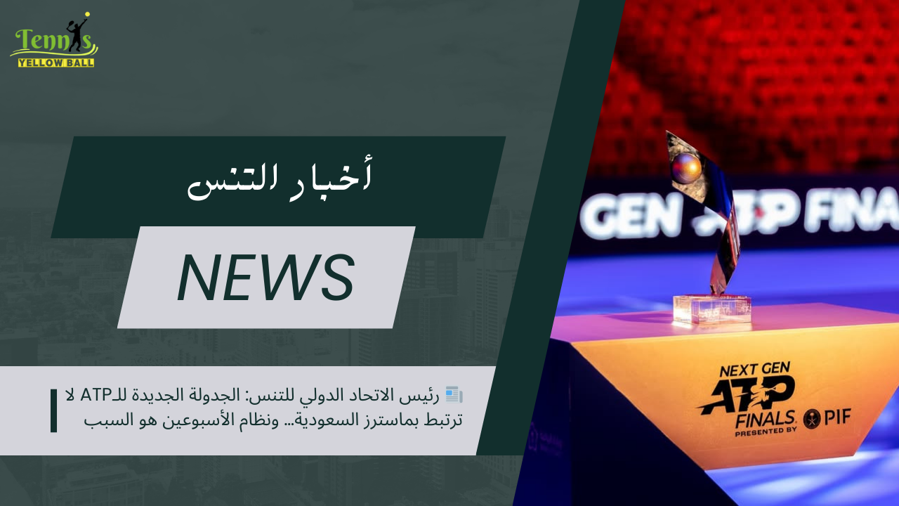 📰 رئيس الاتحاد الدولي للتنس الجدولة الجديدة للـATP لا ترتبط بماسترز السعودية… ونظام الأسبوعين هو السبب