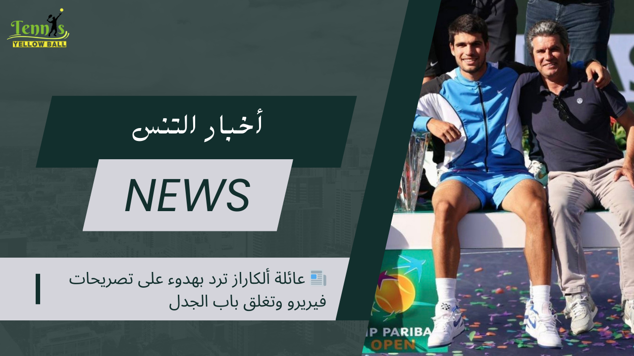 📰 عائلة ألكاراز ترد بهدوء على تصريحات فيريرو وتغلق باب الجدل