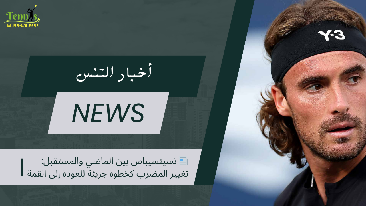 📰 تسيتسيباس بين الماضي والمستقبل تغيير المضرب كخطوة جريئة للعودة إلى القمة