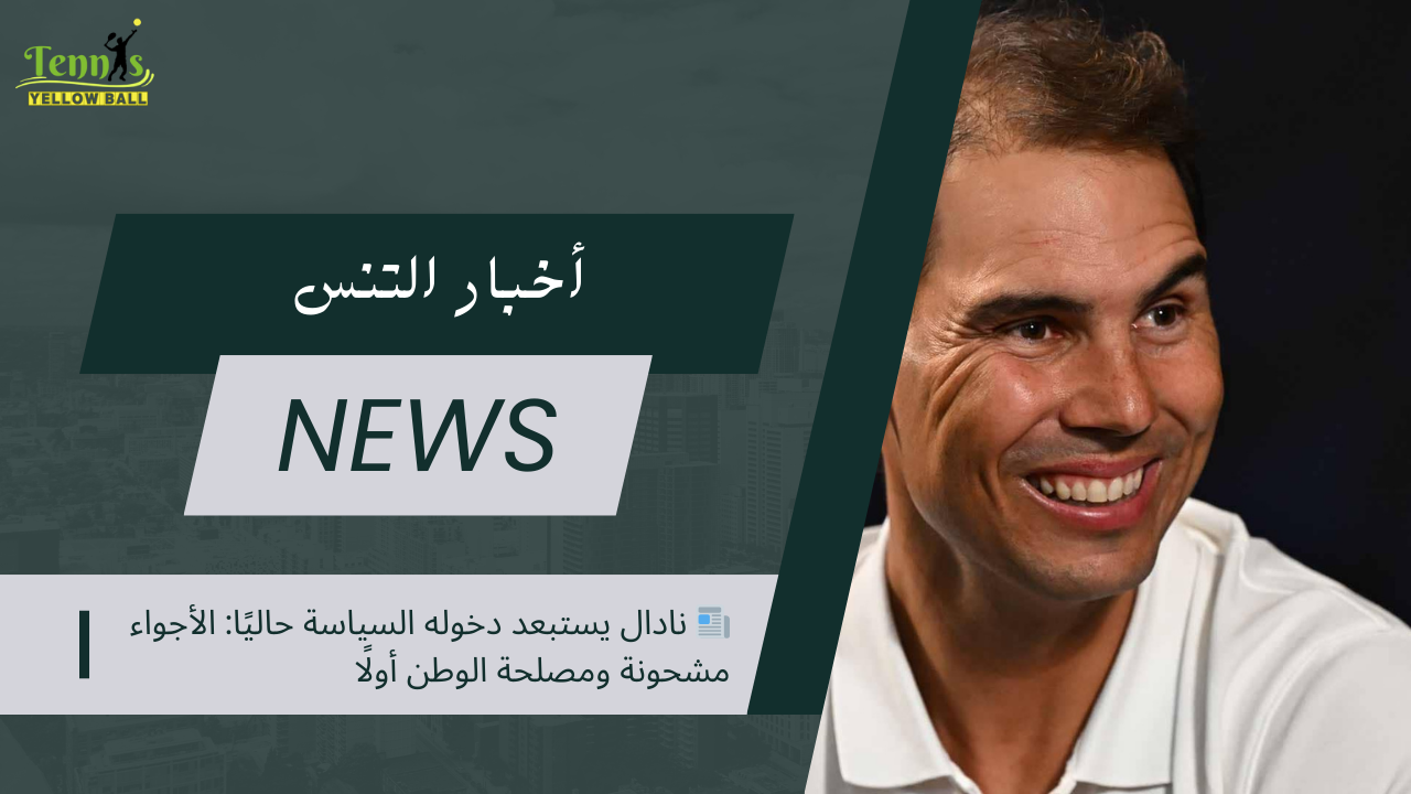 📰 نادال يستبعد دخوله السياسة حاليًا الأجواء مشحونة ومصلحة الوطن أولًا
