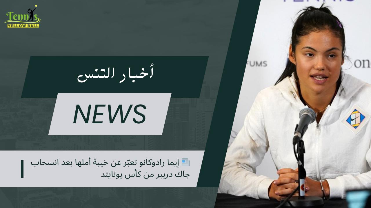 📰 إيما رادوكانو تعبّر عن خيبة أملها بعد انسحاب جاك دريبر من كأس يونايتد