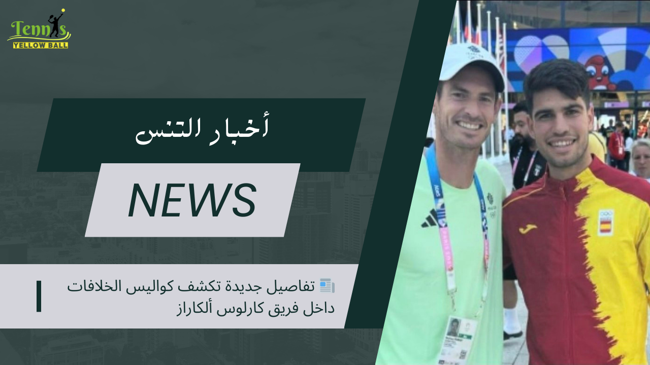 📰 تفاصيل جديدة تكشف كواليس الخلافات داخل فريق كارلوس ألكاراز