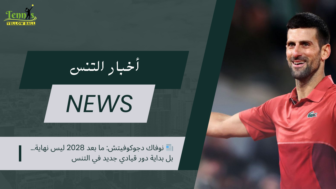 📰 نوفاك دجوكوفيتش: ما بعد 2028 ليس نهاية .. بل بداية دور قيادي جديد في التنس