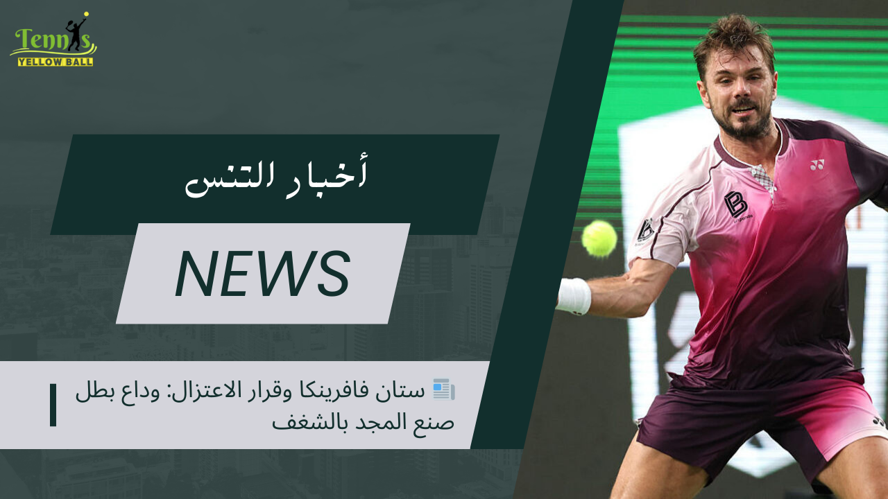 📰 ستان فافرينكا وقرار الاعتزال: وداع بطل صنع المجد بالشغف