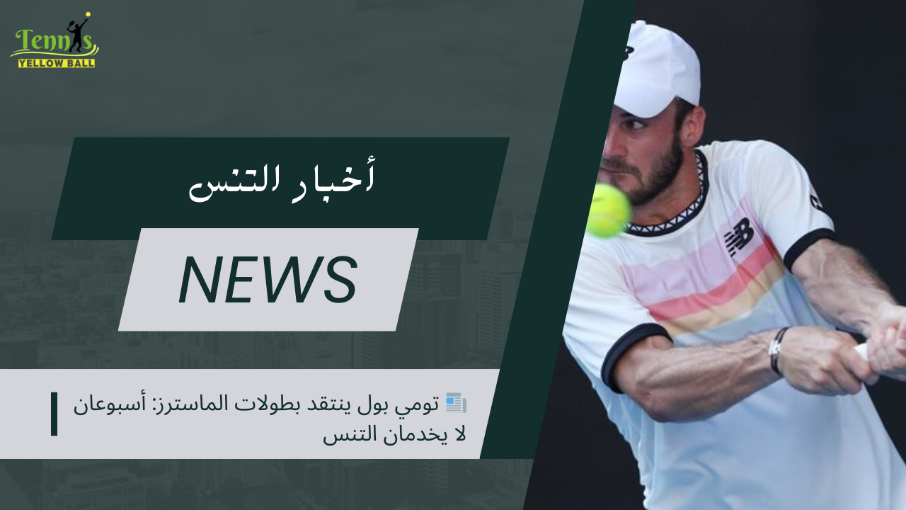 📰 تومي بول ينتقد بطولات الماسترز: أسبوعان لا يخدمان التنس