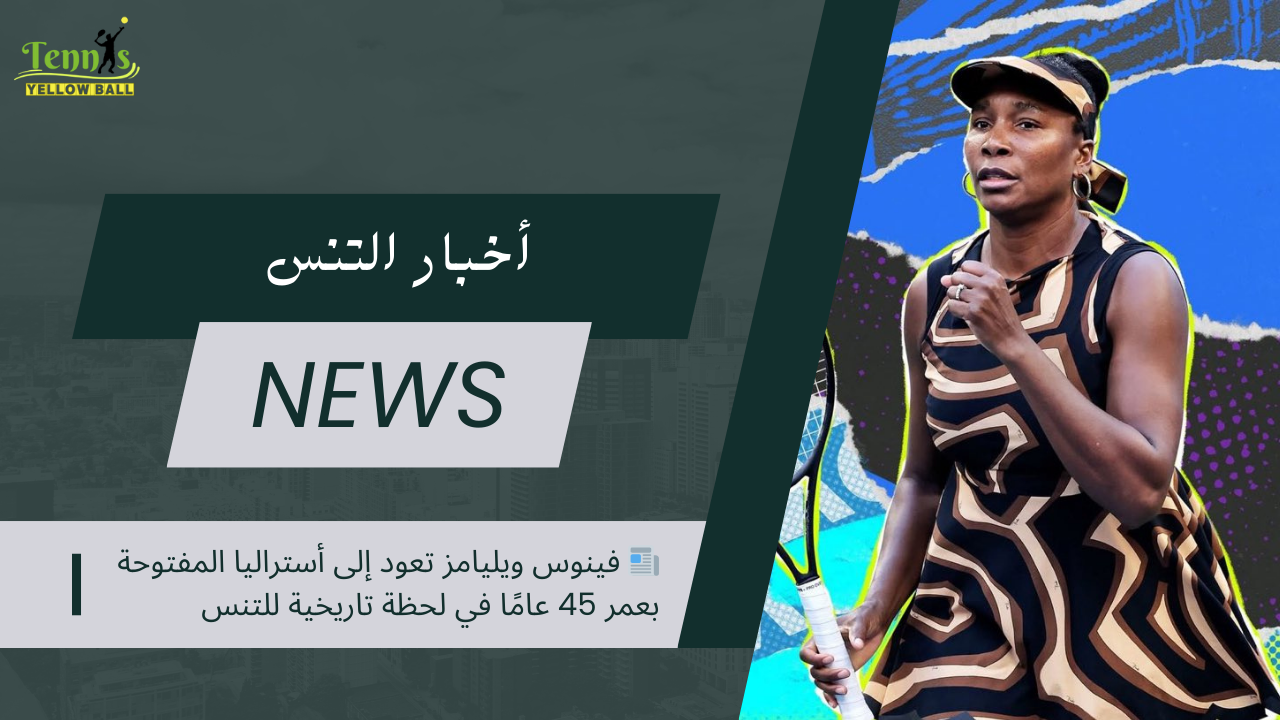 📰 فينوس ويليامز تعود إلى أستراليا المفتوحة بعمر 45 عامًا في لحظة تاريخية للتنس