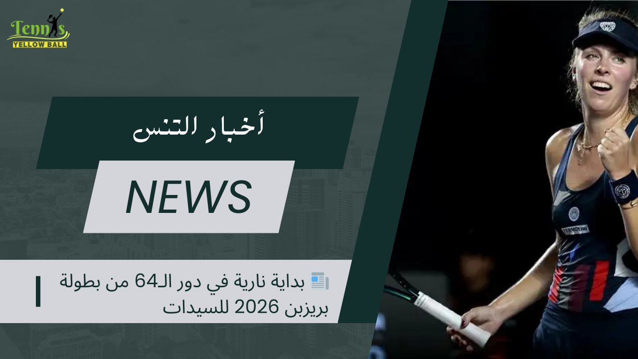 📰 بداية نارية في دور الـ64 من بطولة بريزبن 2026 للسيدات