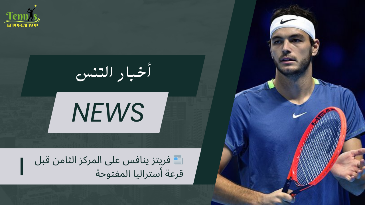 📰 فريتز ينافس على المركز الثامن قبل قرعة أستراليا المفتوحة