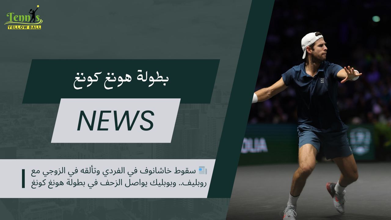 📰 سقوط خاشانوف في الفردي وتألقه في الزوجي مع روبليف.. وبوبليك يواصل الزحف في بطولة هونغ كونغ
