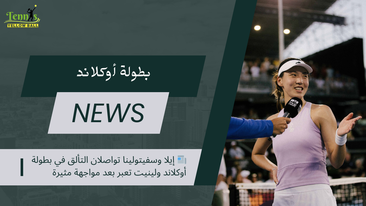 📰 إيلا وسفيتولينا تواصلان التألق في بطولة أوكلاند ولينيت تعبر بعد مواجهة مثيرة