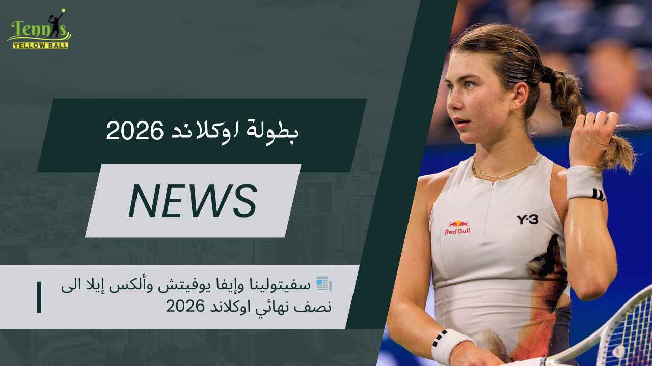 📰 سفيتولينا وإيفا يوفيتش وألكس إيلا الى نصف نهائي اوكلاند 2026