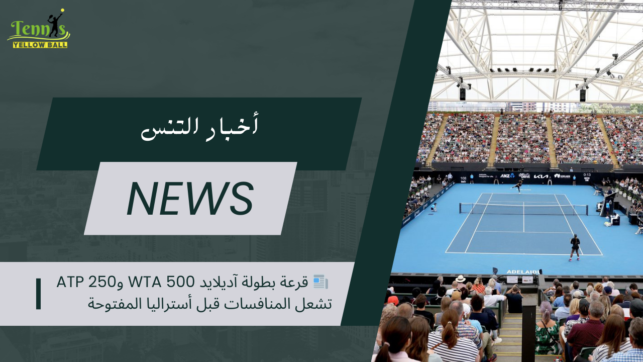 📰 قرعة بطولة آديلايد WTA 500 وATP 250 تشعل المنافسات قبل أستراليا المفتوحة