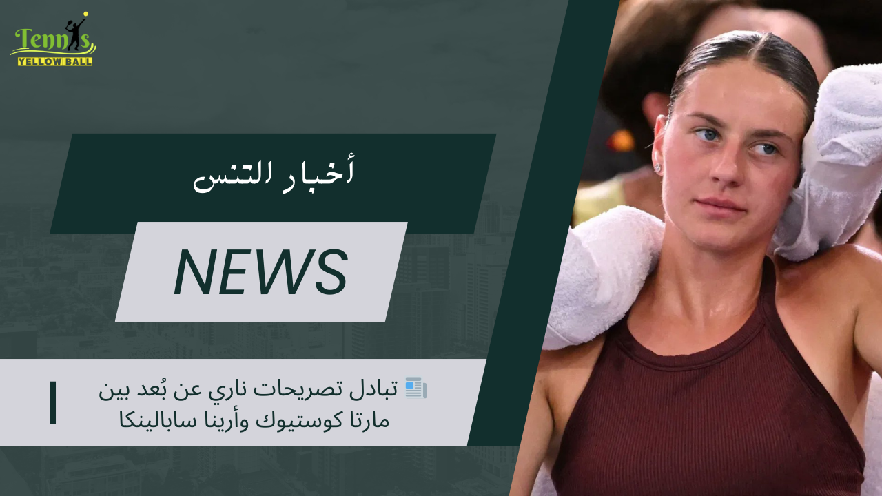 📰 تبادل تصريحات ناري عن بُعد بين مارتا كوستيوك وأرينا سابالينكا